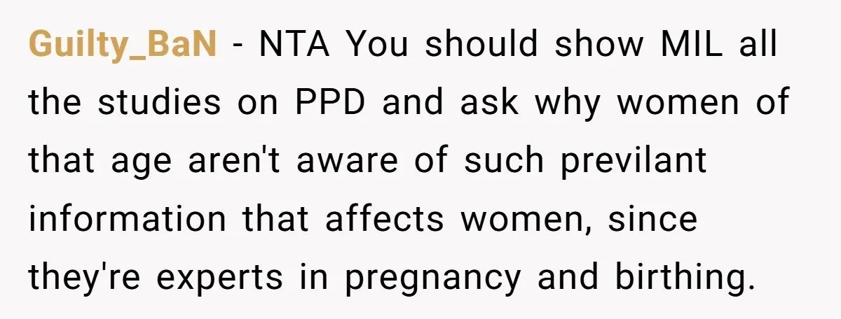 Guilty_BaN − NTA You should show MIL all the studies on PPD and ask why women of that age aren't aware of such previlant information that affects women, since they're...