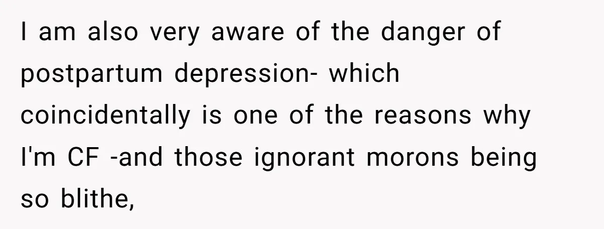I am also very aware of the danger of postpartum depression- which coincidentally is one of the reasons why I'm CF -and those ignorant morons being so blithe,