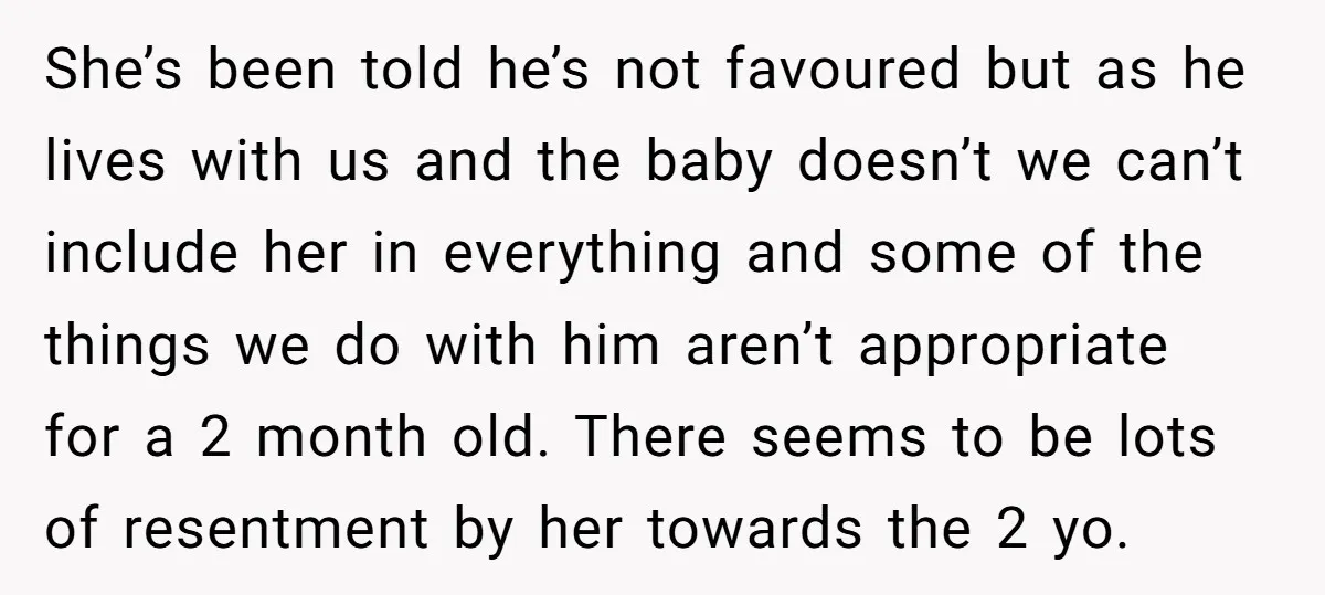 She’s been told he’s not favoured but as he lives with us and the baby doesn’t we can’t include her in everything and some of the things we do with...