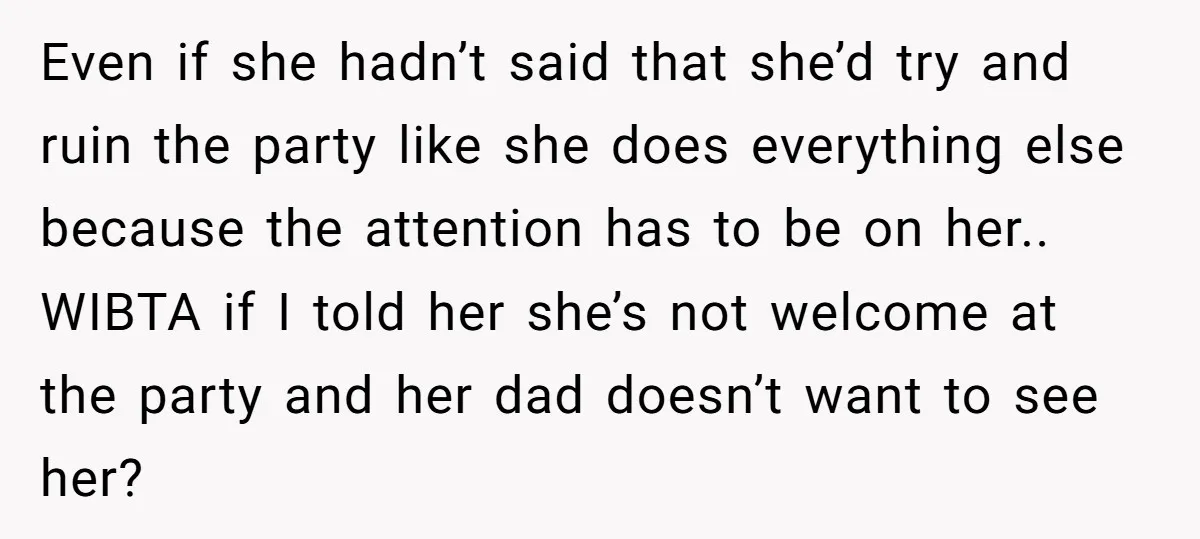Even if she hadn’t said that she’d try and ruin the party like she does everything else because the attention has to be on her.. WIBTA if I told her...