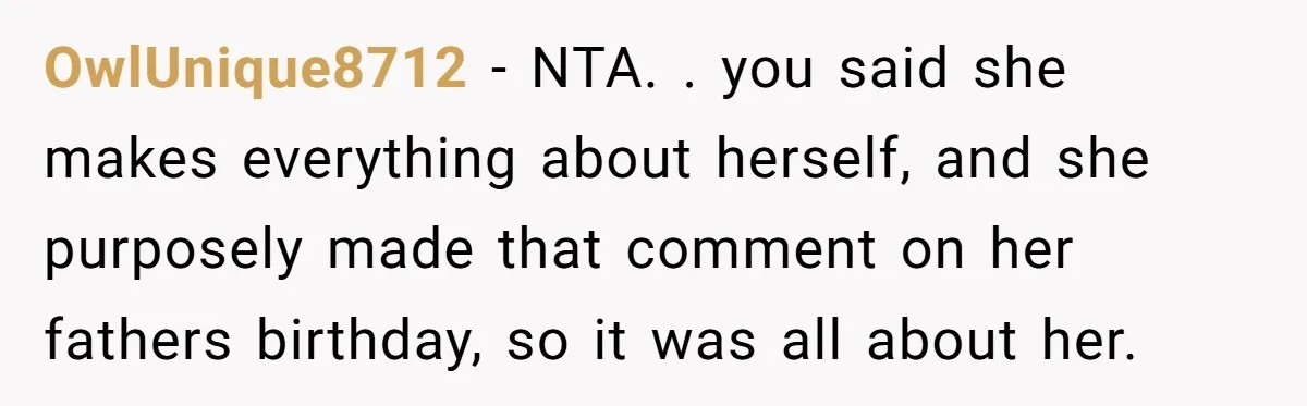 OwlUnique8712 − NTA. . you said she makes everything about herself, and she purposely made that comment on her fathers birthday, so it was all about her.