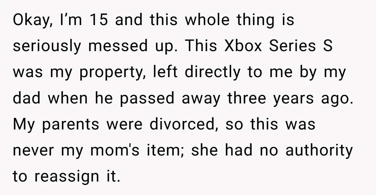 Okay, I’m 15 and this whole thing is seriously messed up. This Xbox Series S was my property, left directly to me by my dad when he passed away three...