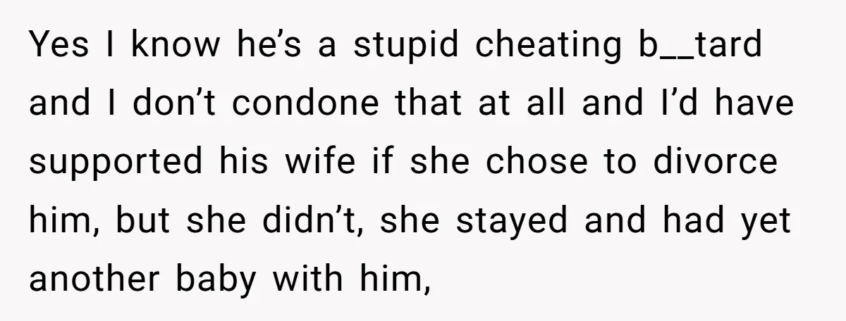 Yes I know he’s a stupid cheating b__tard and I don’t condone that at all and I’d have supported his wife if she chose to divorce him, but she didn’t,...
