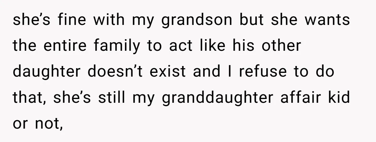 she’s fine with my grandson but she wants the entire family to act like his other daughter doesn’t exist and I refuse to do that, she’s still my granddaughter affair...