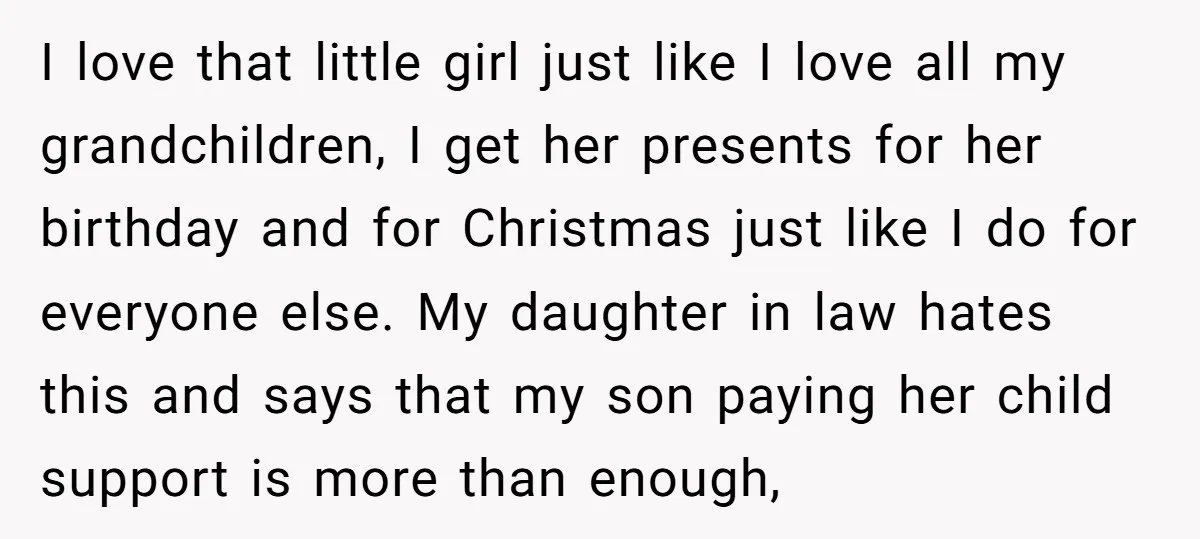 I love that little girl just like I love all my grandchildren, I get her presents for her birthday and for Christmas just like I do for everyone else. My...