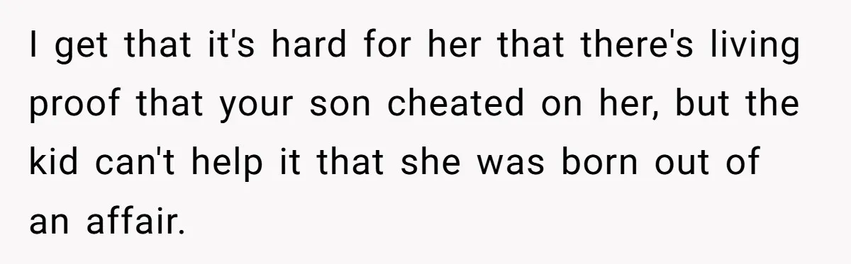 I get that it's hard for her that there's living proof that your son cheated on her, but the kid can't help it that she was born out of an...