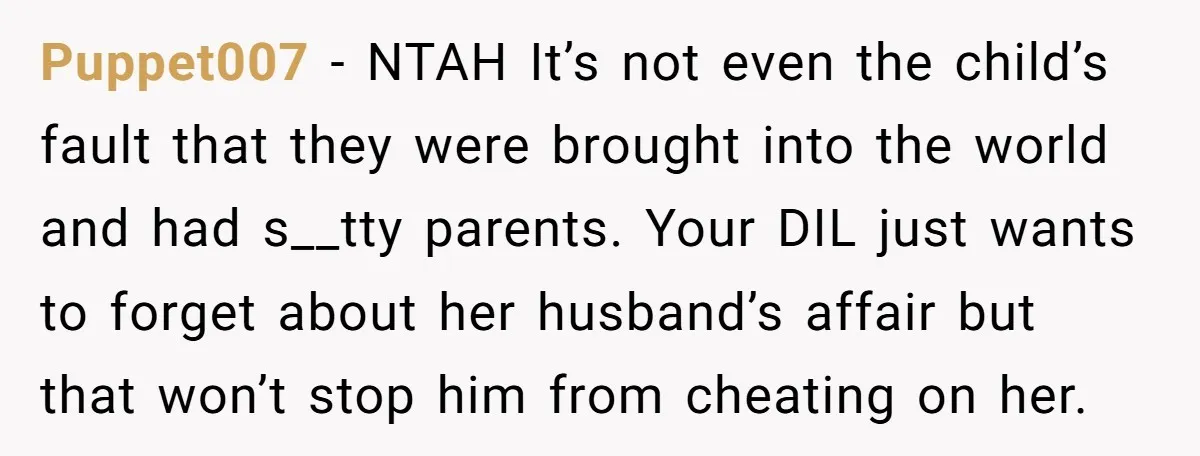 Puppet007 − NTAH It’s not even the child’s fault that they were brought into the world and had s__tty parents. Your DIL just wants to forget about her husband’s affair...