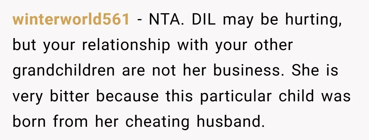 winterworld561 − NTA. DIL may be hurting, but your relationship with your other grandchildren are not her business. She is very bitter because this particular child was born from her...
