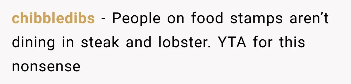 chibbledibs − People on food stamps aren’t dining in steak and lobster. YTA for this nonsense
