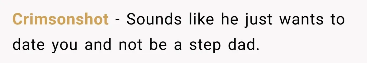 Crimsonshot − Sounds like he just wants to date you and not be a step dad.