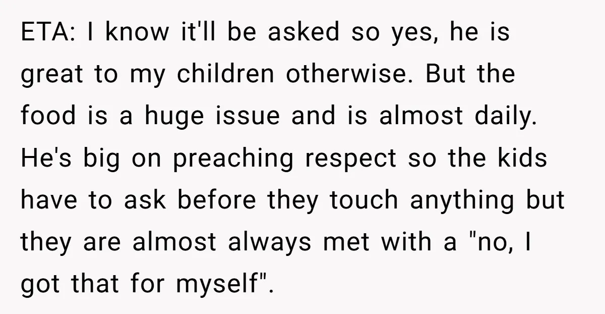 ETA: I know it'll be asked so yes, he is great to my children otherwise. But the food is a huge issue and is almost daily. He's big on preaching...