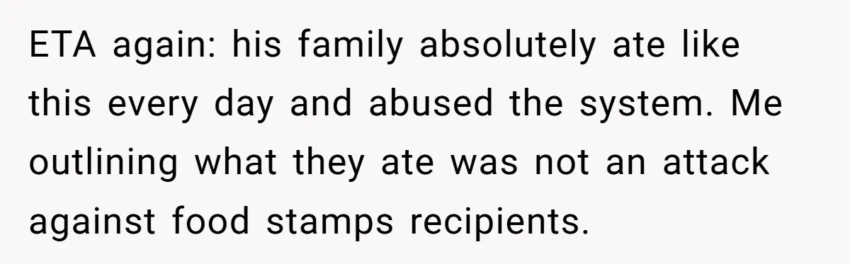 ETA again: his family absolutely ate like this every day and abused the system. Me outlining what they ate was not an attack against food stamps recipients.