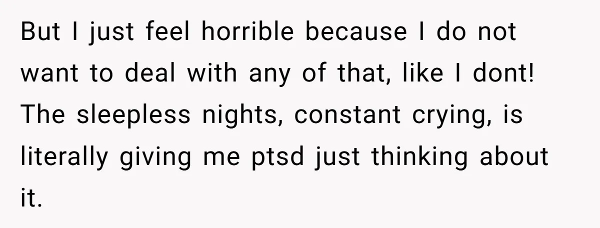 But I just feel horrible because I do not want to deal with any of that, like I dont! The sleepless nights, constant crying, is literally giving me ptsd just...