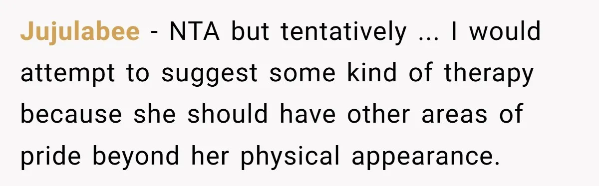 Jujulabee − NTA but tentatively ... I would attempt to suggest some kind of therapy because she should have other areas of pride beyond her physical appearance.