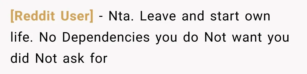 [Reddit User] − Nta. Leave and start own life. No Dependencies you do Not want you did Not ask for