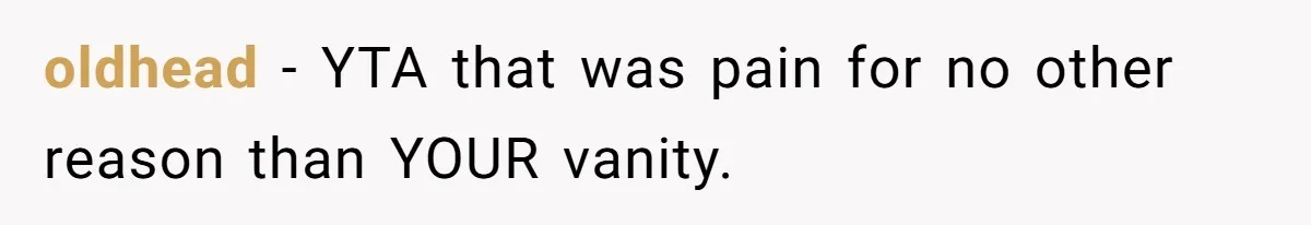 oldhead − YTA that was pain for no other reason than YOUR vanity.