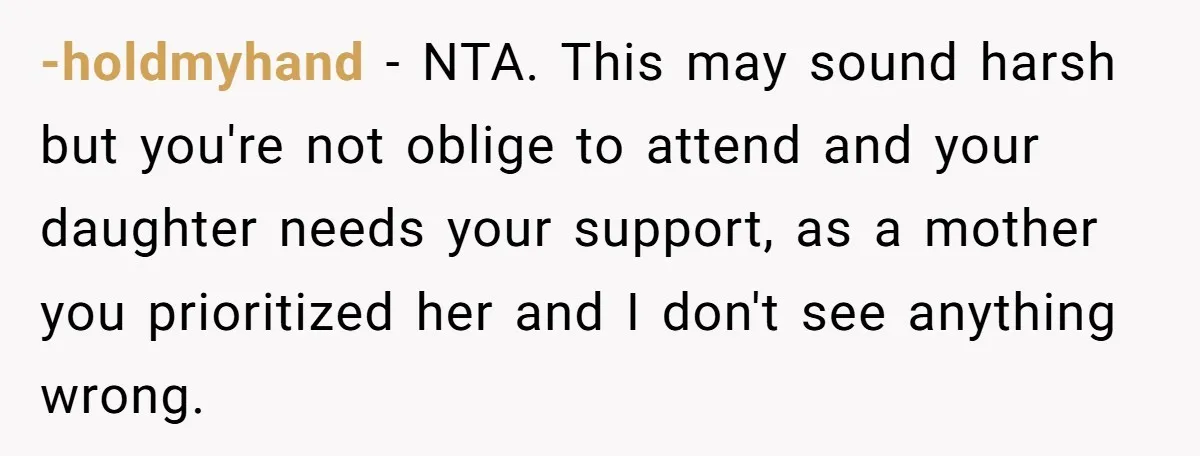 -holdmyhand − NTA. This may sound harsh but you're not oblige to attend and your daughter needs your support, as a mother you prioritized her and I don't see anything...