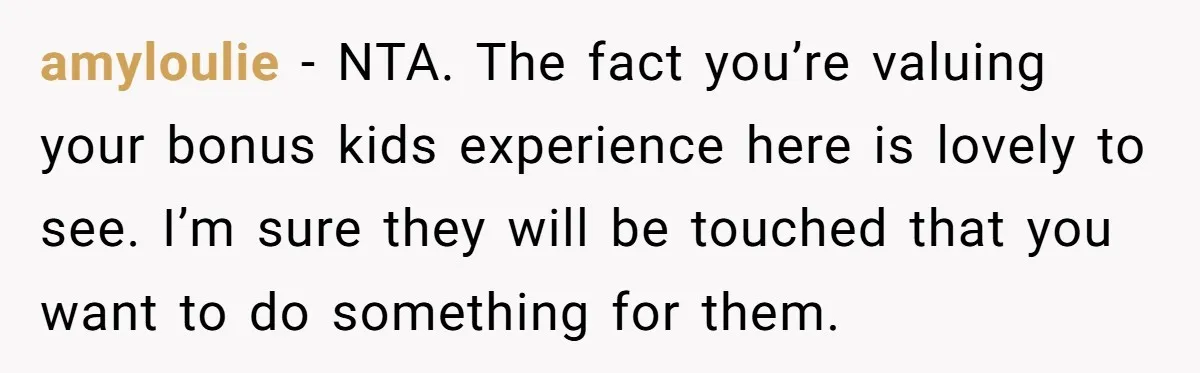 amyloulie − NTA. The fact you’re valuing your bonus kids experience here is lovely to see. I’m sure they will be touched that you want to do something for them.