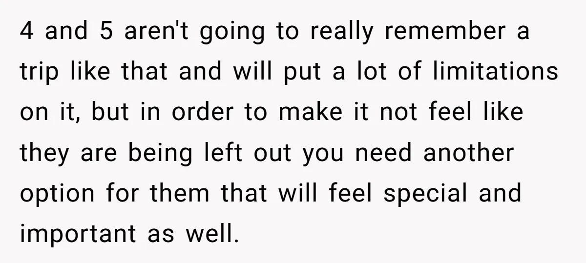 4 and 5 aren't going to really remember a trip like that and will put a lot of limitations on it, but in order to make it not feel like...