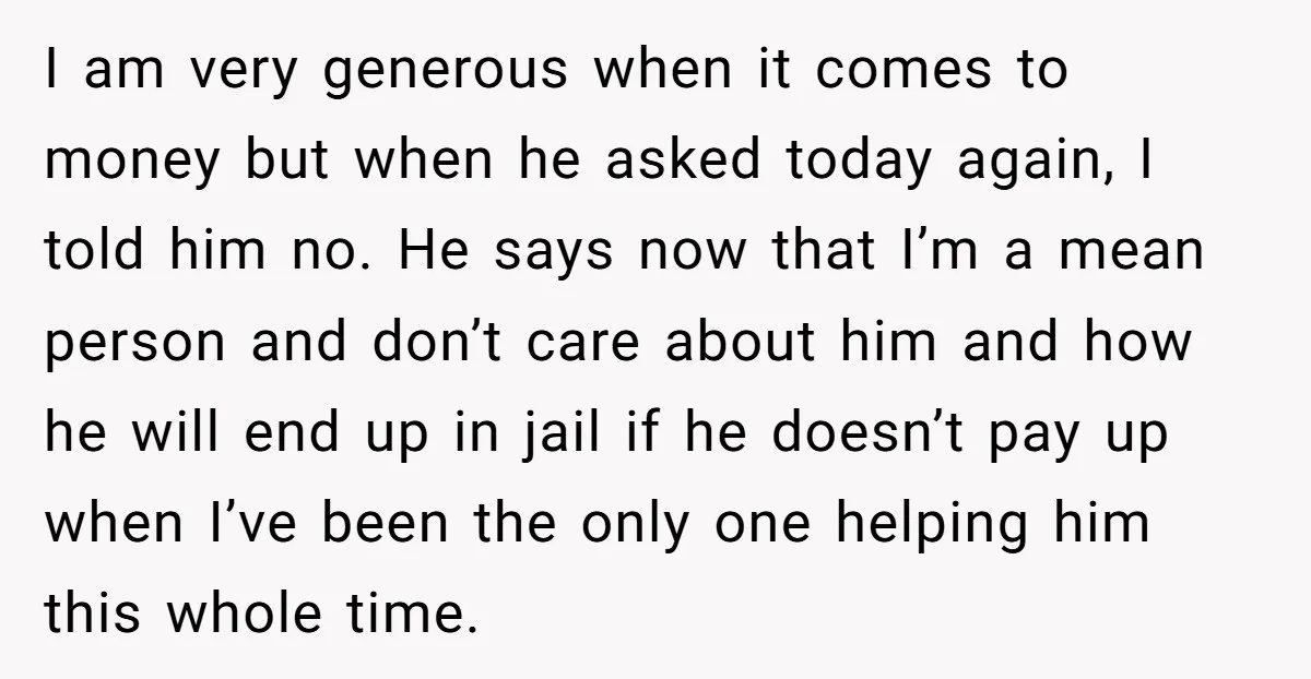 I am very generous when it comes to money but when he asked today again, I told him no. He says now that I’m a mean person and don’t care...