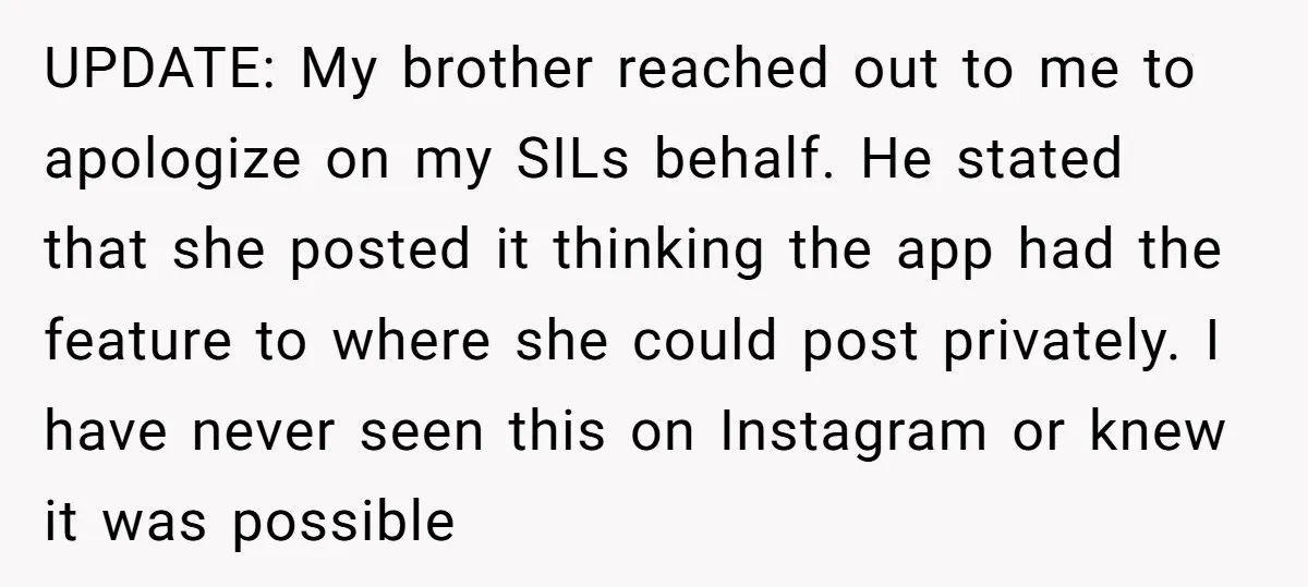 UPDATE: My brother reached out to me to apologize on my SILs behalf. He stated that she posted it thinking the app had the feature to where she could post...