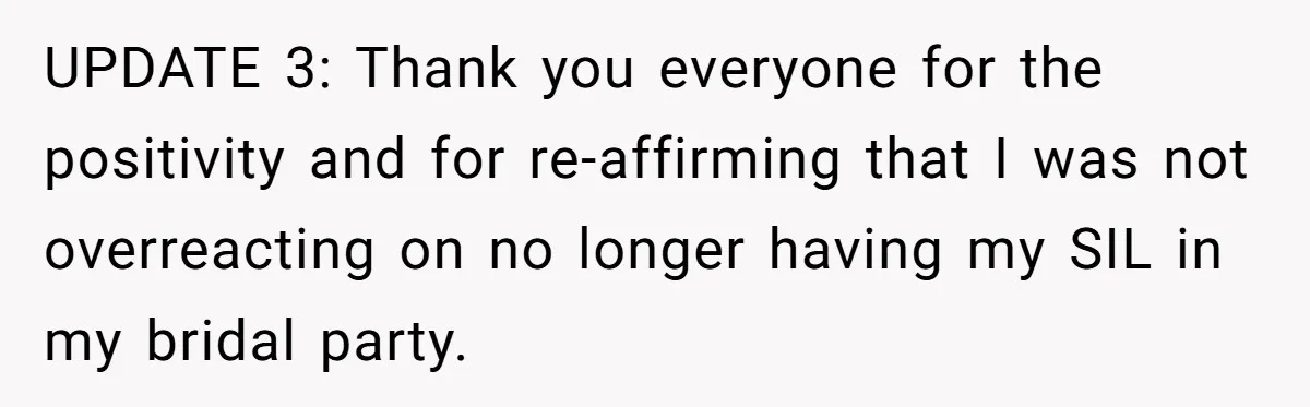 UPDATE 3: Thank you everyone for the positivity and for re-affirming that I was not overreacting on no longer having my SIL in my bridal party.