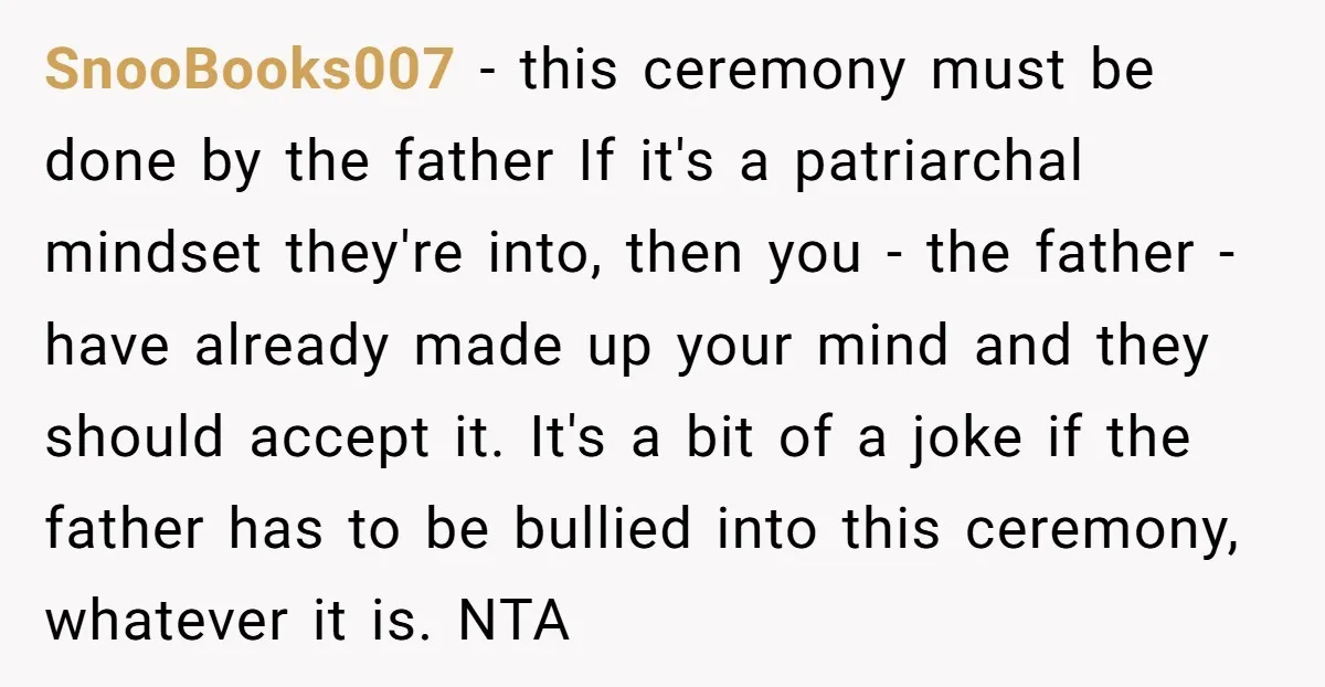 SnooBooks007 − this ceremony must be done by the father If it's a patriarchal mindset they're into, then you - the father - have already made up your mind and...