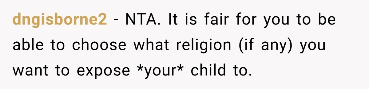 dngisborne2 − NTA. It is fair for you to be able to choose what religion (if any) you want to expose *your* child to.