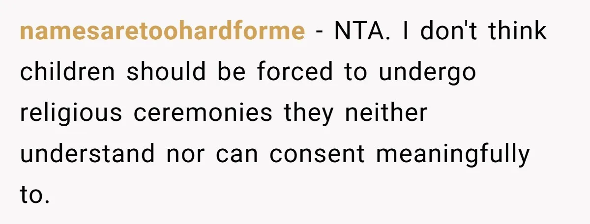 namesaretoohardforme − NTA. I don't think children should be forced to undergo religious ceremonies they neither understand nor can consent meaningfully to.