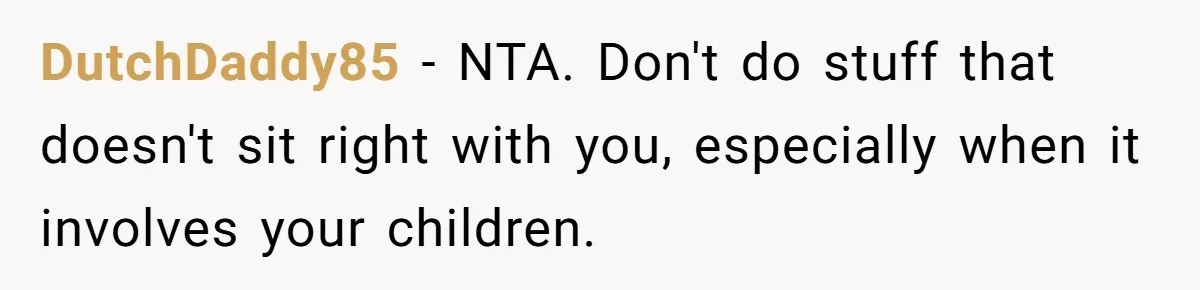 DutchDaddy85 − NTA. Don't do stuff that doesn't sit right with you, especially when it involves your children.