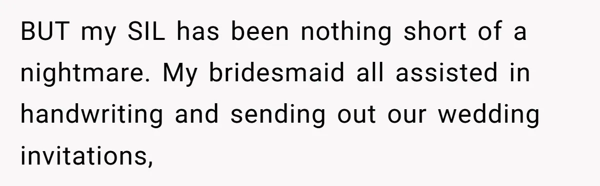 BUT my SIL has been nothing short of a nightmare. My bridesmaid all assisted in handwriting and sending out our wedding invitations,