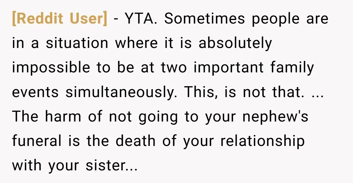 [Reddit User] − YTA. Sometimes people are in a situation where it is absolutely impossible to be at two important family events simultaneously. This, is not that. ... The harm...