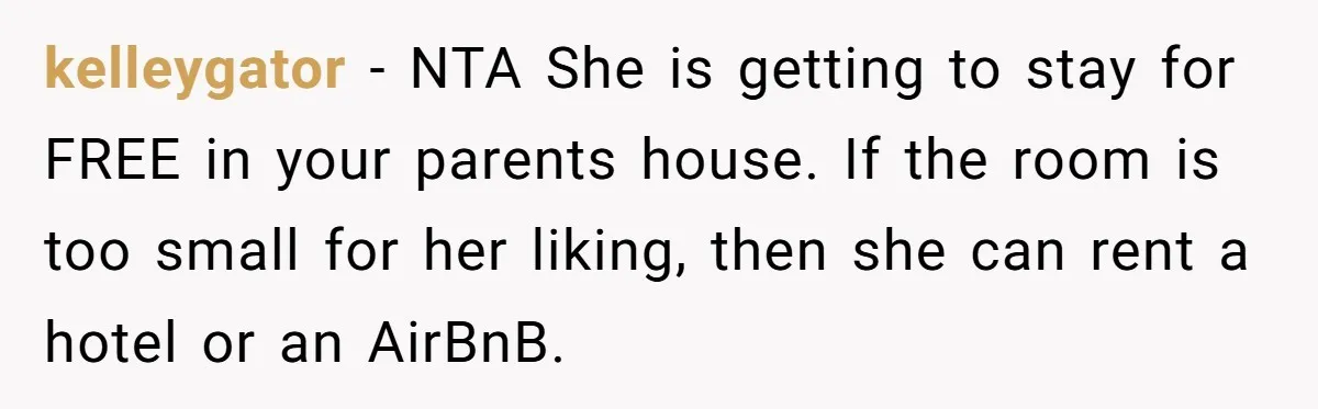 kelleygator − NTA She is getting to stay for FREE in your parents house. If the room is too small for her liking, then she can rent a hotel or...