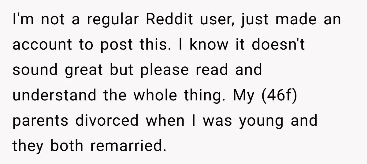 I'm not a regular Reddit user, just made an account to post this. I know it doesn't sound great but please read and understand the whole thing. My (46f) parents...