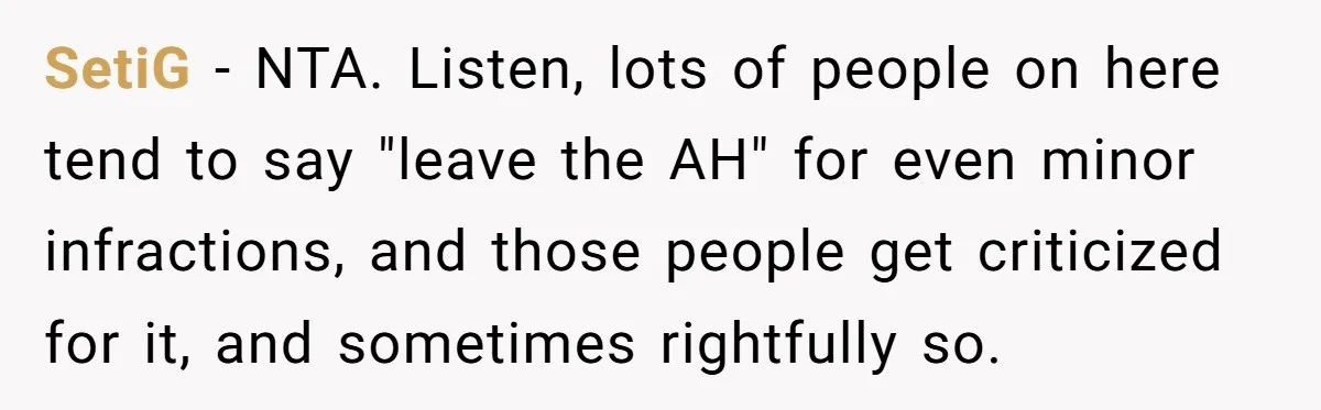 SetiG − NTA. Listen, lots of people on here tend to say "leave the AH" for even minor infractions, and those people get criticized for it, and sometimes rightfully so.
