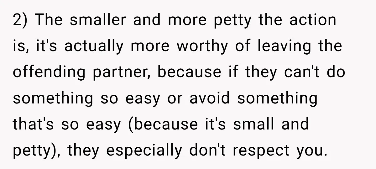 2) The smaller and more petty the action is, it's actually more worthy of leaving the offending partner, because if they can't do something so easy or avoid something that's...