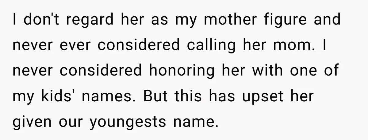I don't regard her as my mother figure and never ever considered calling her mom. I never considered honoring her with one of my kids' names. But this has upset...