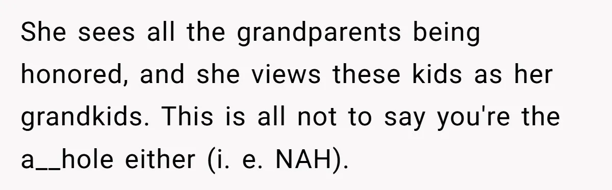 She sees all the grandparents being honored, and she views these kids as her grandkids. This is all not to say you're the a__hole either (i. e. NAH).