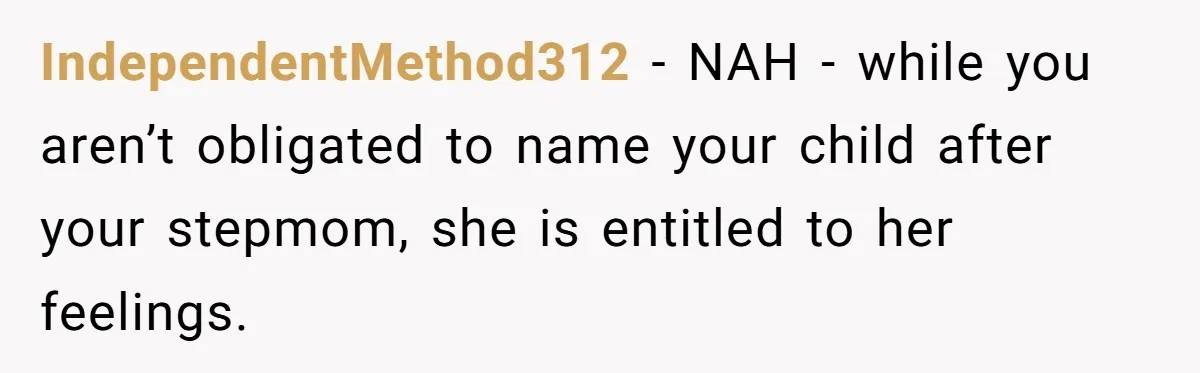 IndependentMethod312 − NAH - while you aren’t obligated to name your child after your stepmom, she is entitled to her feelings.