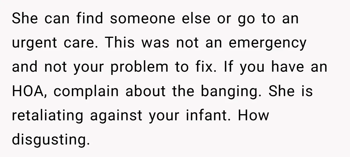 She can find someone else or go to an urgent care. This was not an emergency and not your problem to fix. If you have an HOA, complain about the...