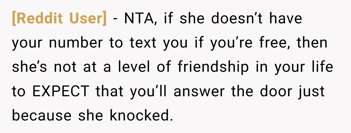 [Reddit User] − NTA, if she doesn’t have your number to text you if you’re free, then she’s not at a level of friendship in your life to EXPECT that...