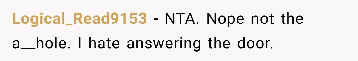 Logical_Read9153 − NTA. Nope not the a__hole. I hate answering the door.