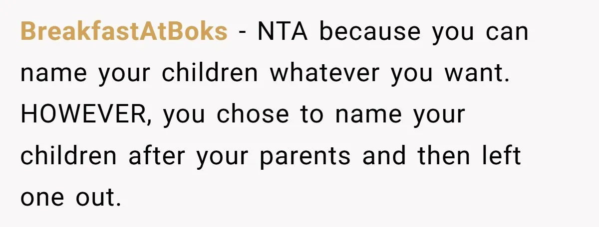 BreakfastAtBoks − NTA because you can name your children whatever you want. HOWEVER, you chose to name your children after your parents and then left one out.