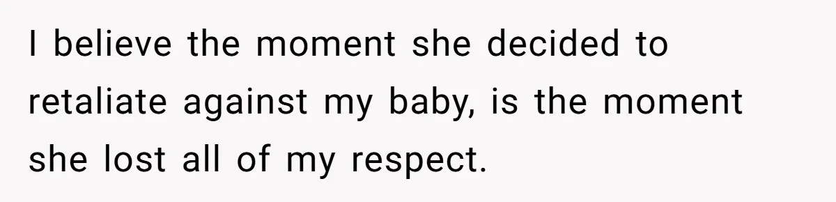 I believe the moment she decided to retaliate against my baby, is the moment she lost all of my respect.