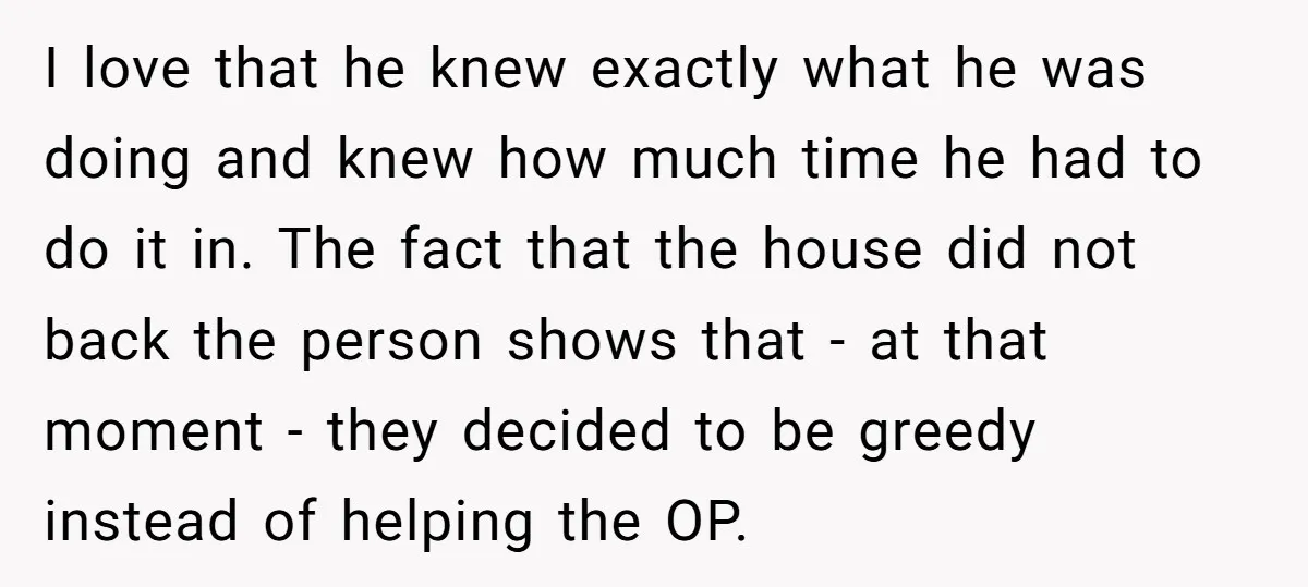 I love that he knew exactly what he was doing and knew how much time he had to do it in. The fact that the house did not back the...