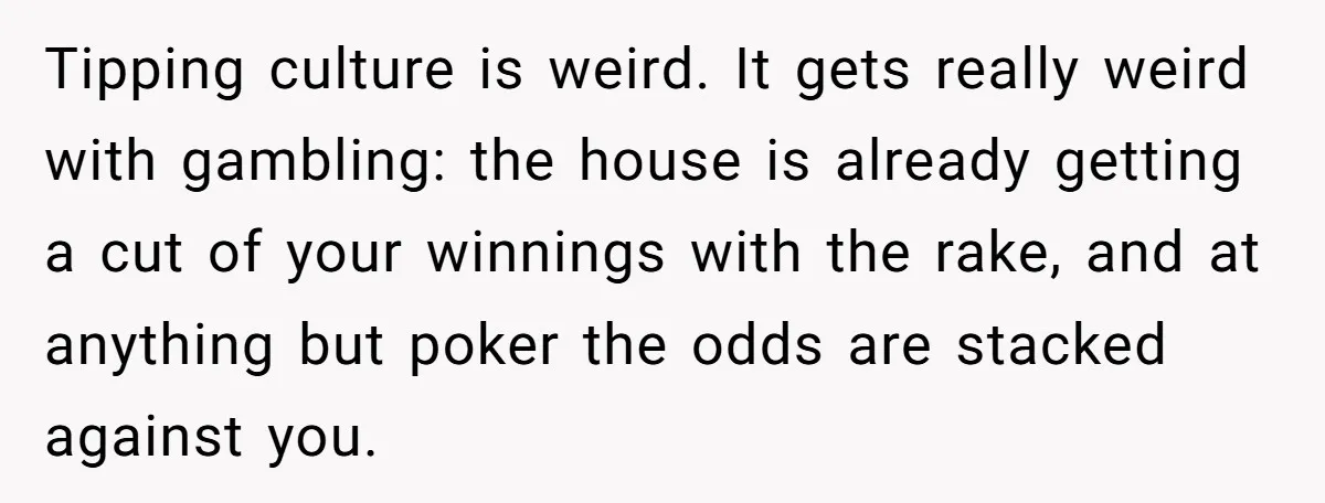 Tipping culture is weird. It gets really weird with gambling: the house is already getting a cut of your winnings with the rake, and at anything but poker the odds...
