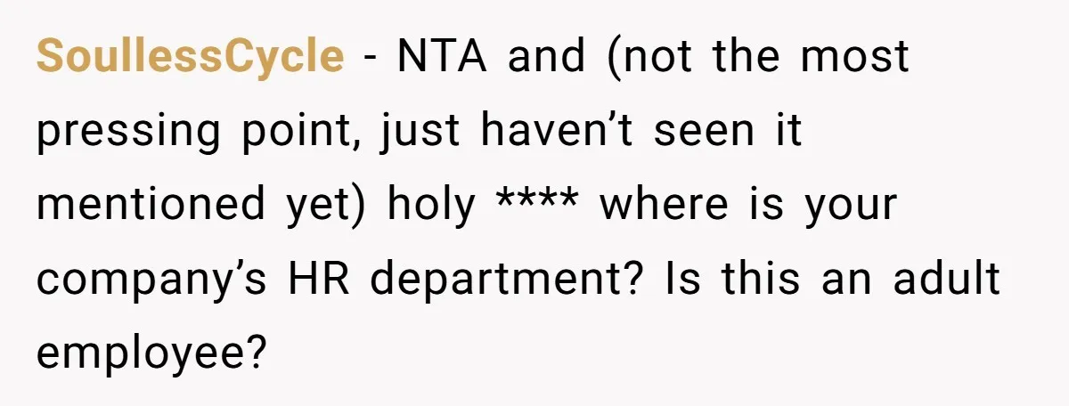 SoullessCycle − NTA and (not the most pressing point, just haven’t seen it mentioned yet) holy **** where is your company’s HR department? Is this an adult employee?