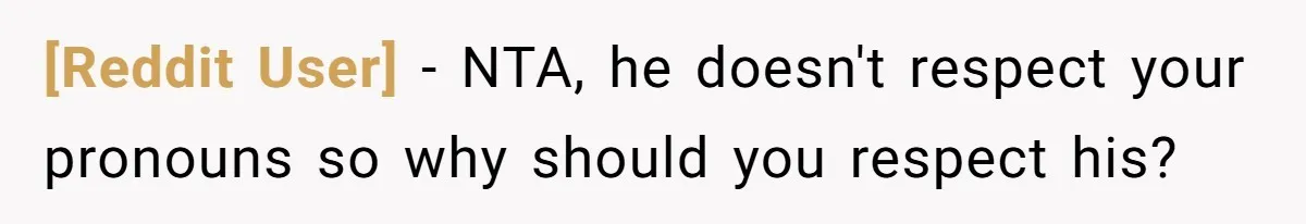 [Reddit User] − NTA, he doesn't respect your pronouns so why should you respect his?
