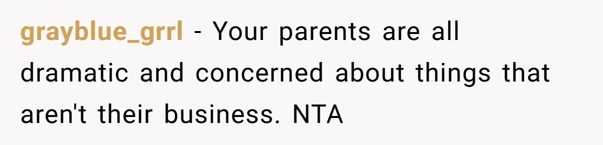 grayblue_grrl − Your parents are all dramatic and concerned about things that aren't their business. NTA