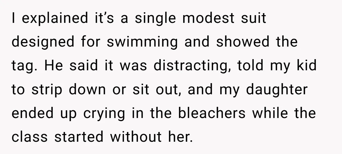 I explained it’s a single modest suit designed for swimming and showed the tag. He said it was distracting, told my kid to strip down or sit out, and my...